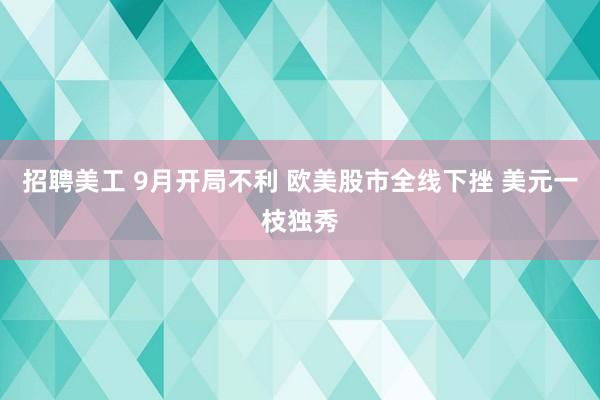 招聘美工 9月开局不利 欧美股市全线下挫 美元一枝独秀