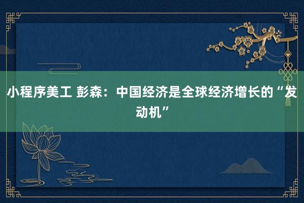 小程序美工 彭森：中国经济是全球经济增长的“发动机”