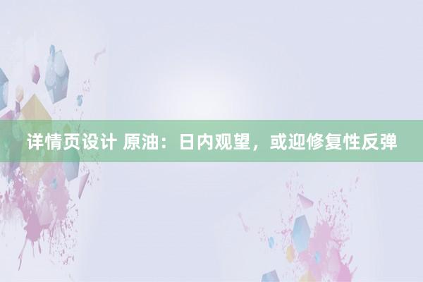 详情页设计 原油：日内观望，或迎修复性反弹