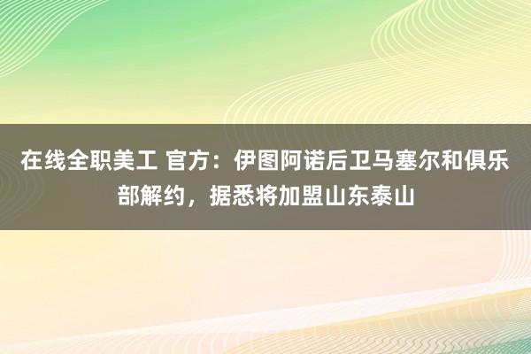 在线全职美工 官方：伊图阿诺后卫马塞尔和俱乐部解约，据悉将加盟山东泰山