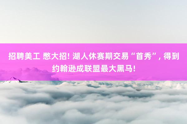 招聘美工 憋大招! 湖人休赛期交易“首秀”, 得到约翰逊成联盟最大黑马!