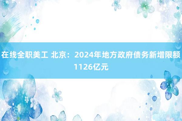 在线全职美工 北京：2024年地方政府债务新增限额1126亿元