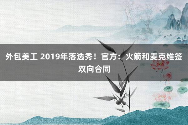 外包美工 2019年落选秀！官方：火箭和麦克维签双向合同