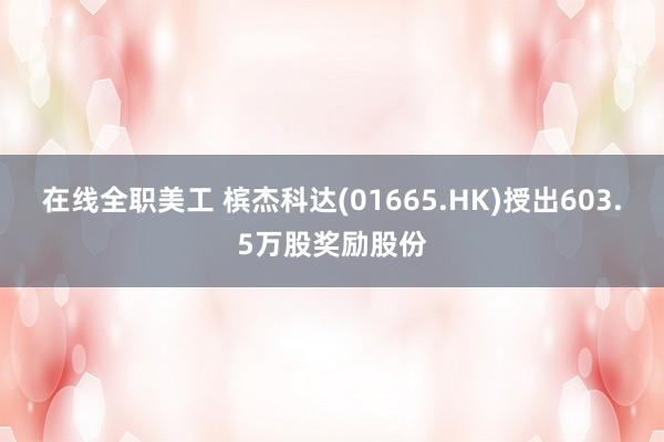 在线全职美工 槟杰科达(01665.HK)授出603.5万股奖励股份