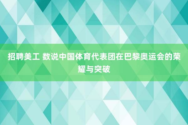 招聘美工 数说中国体育代表团在巴黎奥运会的荣耀与突破