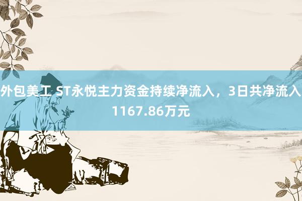 外包美工 ST永悦主力资金持续净流入，3日共净流入1167.86万元