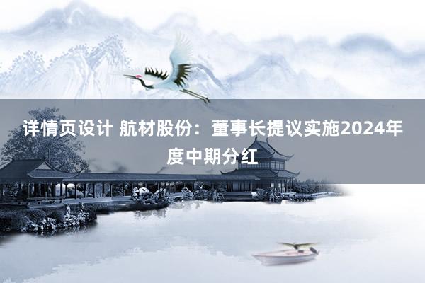 详情页设计 航材股份：董事长提议实施2024年度中期分红