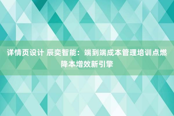 详情页设计 辰奕智能：端到端成本管理培训点燃降本增效新引擎