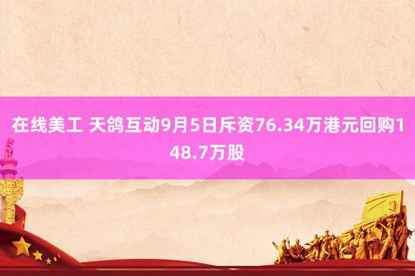 在线美工 天鸽互动9月5日斥资76.34万港元回购148.7万股