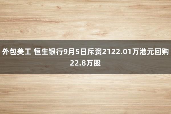 外包美工 恒生银行9月5日斥资2122.01万港元回购22.8万股