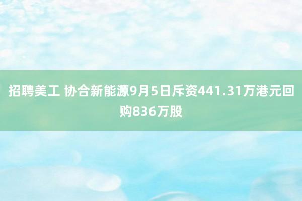 招聘美工 协合新能源9月5日斥资441.31万港元回购836万股